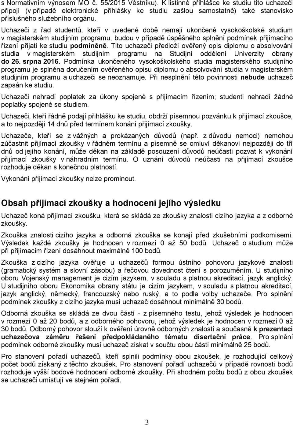 Uchazeči z řad studentů, kteří v uvedené době nemají ukončené vysokoškolské studium v magisterském studijním programu, budou v případě úspěšného splnění podmínek přijímacího řízení přijati ke studiu