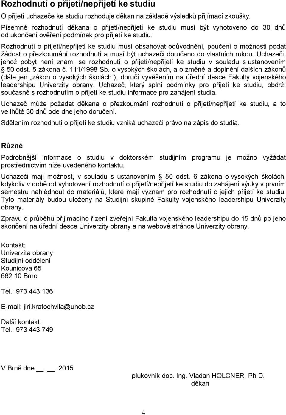 Rozhodnutí o přijetí/nepřijetí ke studiu musí obsahovat odůvodnění, poučení o možnosti podat žádost o přezkoumání rozhodnutí a musí být uchazeči doručeno do vlastních rukou.