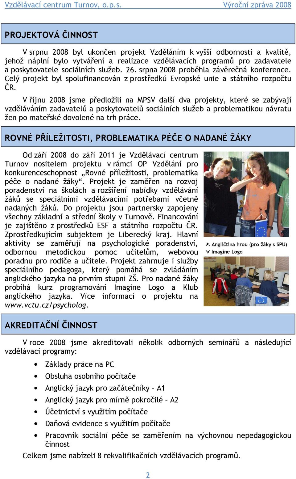 V říjnu 2008 jsme předložili na MPSV další dva projekty, které se zabývají vzděláváním zadavatelů a poskytovatelů sociálních služeb a problematikou návratu žen po mateřské dovolené na trh práce.