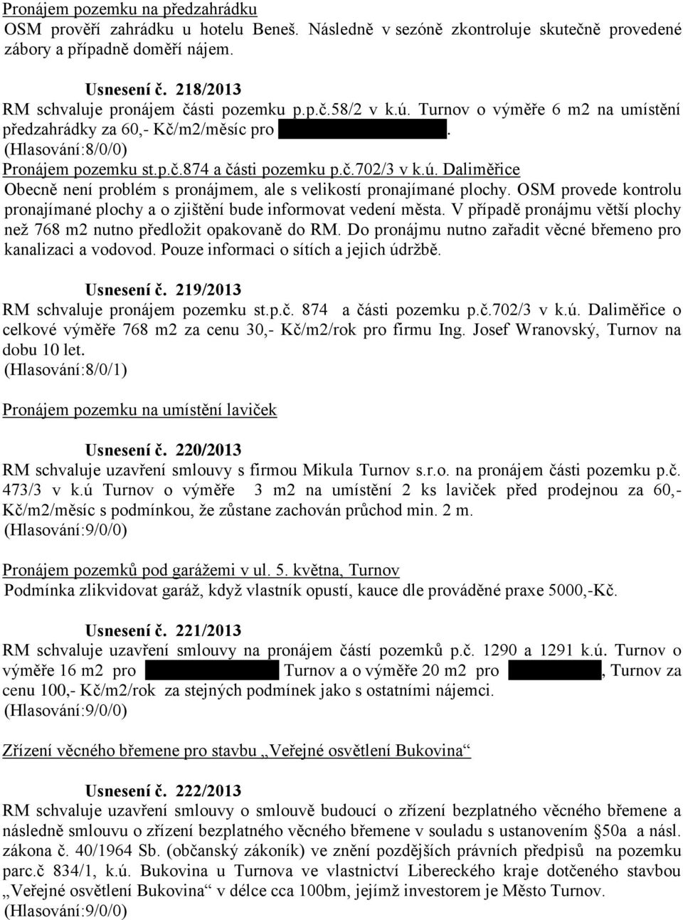 č.702/3 v k.ú. Daliměřice Obecně není problém s pronájmem, ale s velikostí pronajímané plochy. OSM provede kontrolu pronajímané plochy a o zjištění bude informovat vedení města.