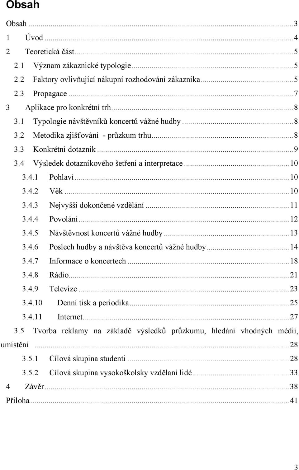 ..10 3.4.3 Nejvyšší dokončené vzdělání...11 3.4.4 Povolání...12 3.4.5 Návštěvnost koncertů vážné hudby...13 3.4.6 Poslech hudby a návštěva koncertů vážné hudby...14 3.4.7 Informace o koncertech...18 3.