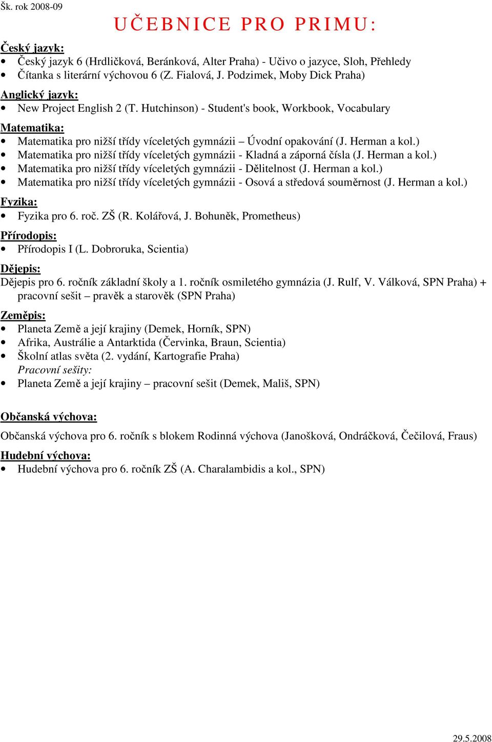 ) Matematika pro nižší třídy víceletých gymnázii - Kladná a záporná čísla (J. Herman a kol.) Matematika pro nižší třídy víceletých gymnázii - Dělitelnost (J. Herman a kol.) Matematika pro nižší třídy víceletých gymnázii - Osová a středová souměrnost (J.