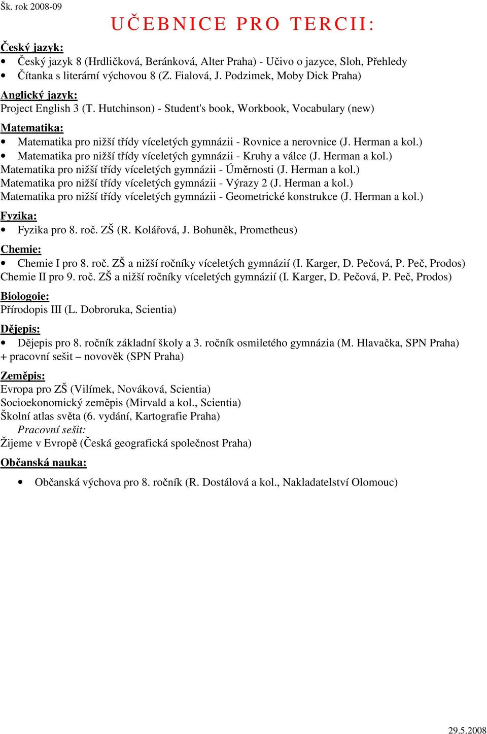 ) Matematika pro nižší třídy víceletých gymnázii - Kruhy a válce (J. Herman a kol.) Matematika pro nižší třídy víceletých gymnázii - Úměrnosti (J. Herman a kol.) Matematika pro nižší třídy víceletých gymnázii - Výrazy 2 (J.