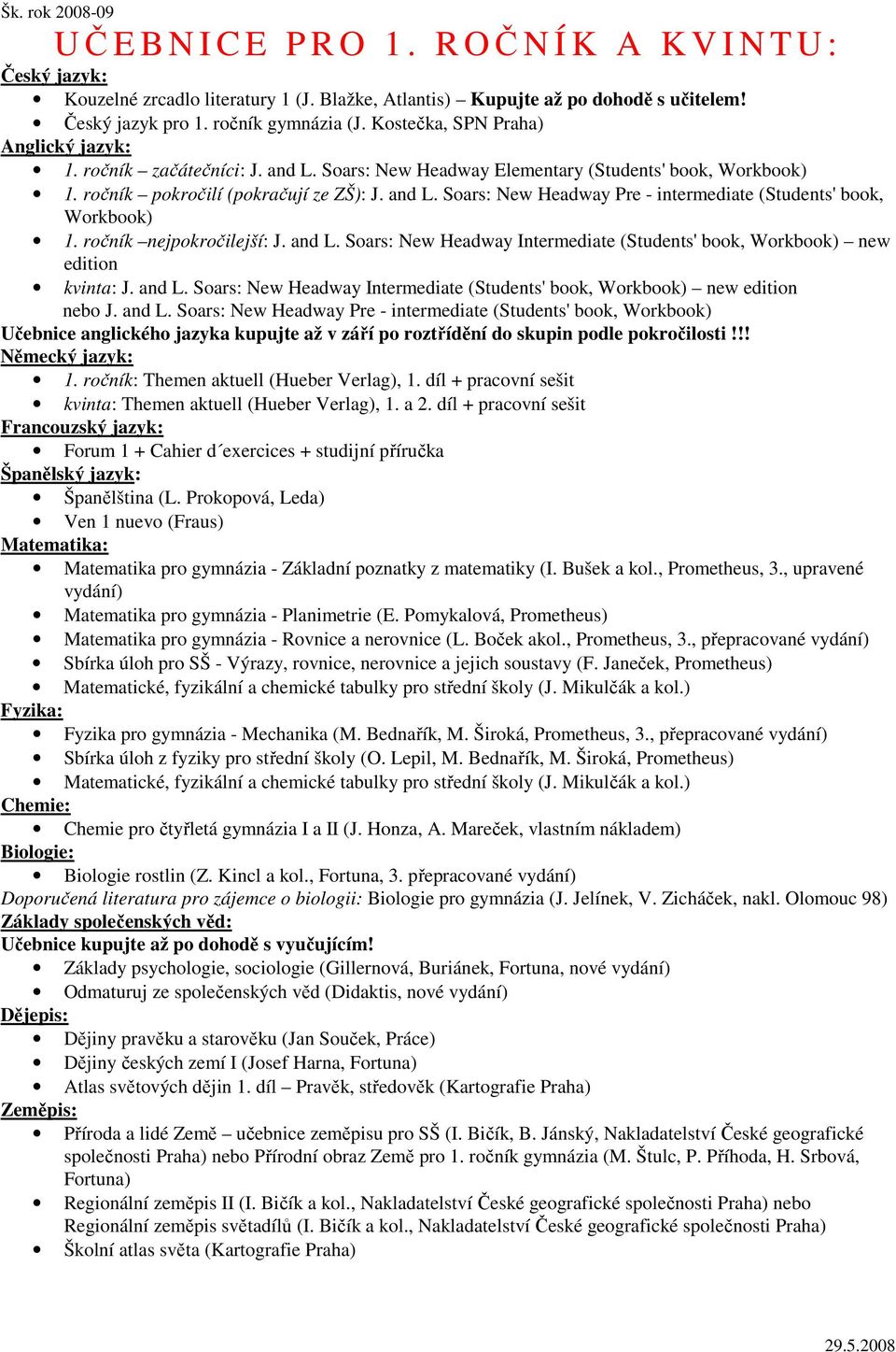 ročník nejpokročilejší: J. and L. Soars: New Headway Intermediate (Students' book, Workbook) new edition kvinta: J. and L. Soars: New Headway Intermediate (Students' book, Workbook) new edition nebo J.