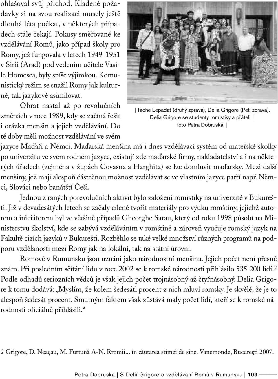 Komunistický režim se snažil Romy jak kulturně, tak jazykově asimilovat. Obrat nastal až po revolučních změnách v roce 1989, kdy se začíná řešit i otázka menšin a jejich vzdělávání.