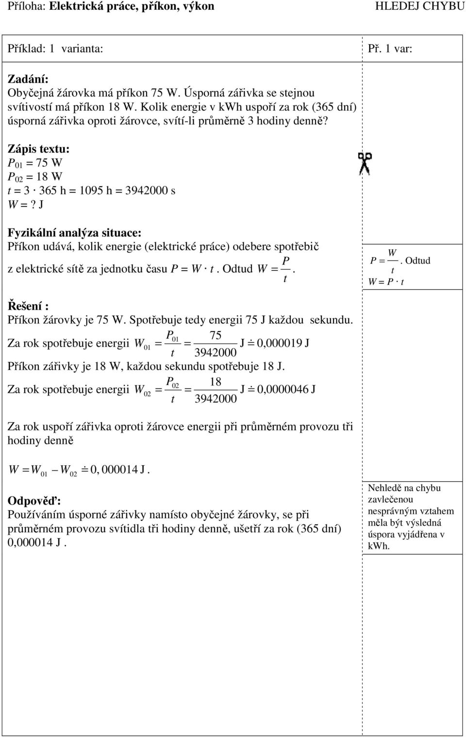 Zápis exu: = 3 365 h = 1095 h = 3942000 s Příkon udává, kolik energie (elekrické práce) odebere spořebič P z elekrické síě za jednoku času P =. Odud =. P =. Odud = P Příkon žárovky je 75.