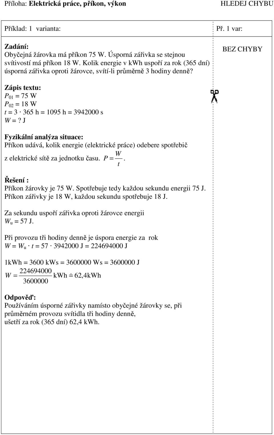 BEZ CHYBY Zápis exu: = 3 365 h = 1095 h = 3942000 s Příkon udává, kolik energie (elekrické práce) odebere spořebič z elekrické síě za jednoku času. P =. Příkon žárovky je 75.
