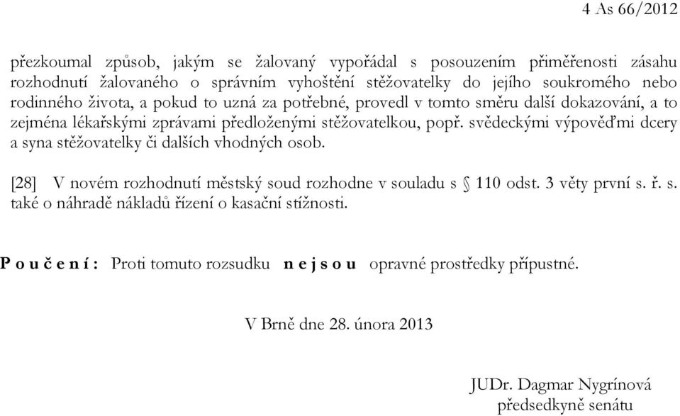 svědeckými výpověďmi dcery a syna stěžovatelky či dalších vhodných osob. [28] V novém rozhodnutí městský soud rozhodne v souladu s 110 odst. 3 věty první s. ř. s. také o náhradě nákladů řízení o kasační stížnosti.