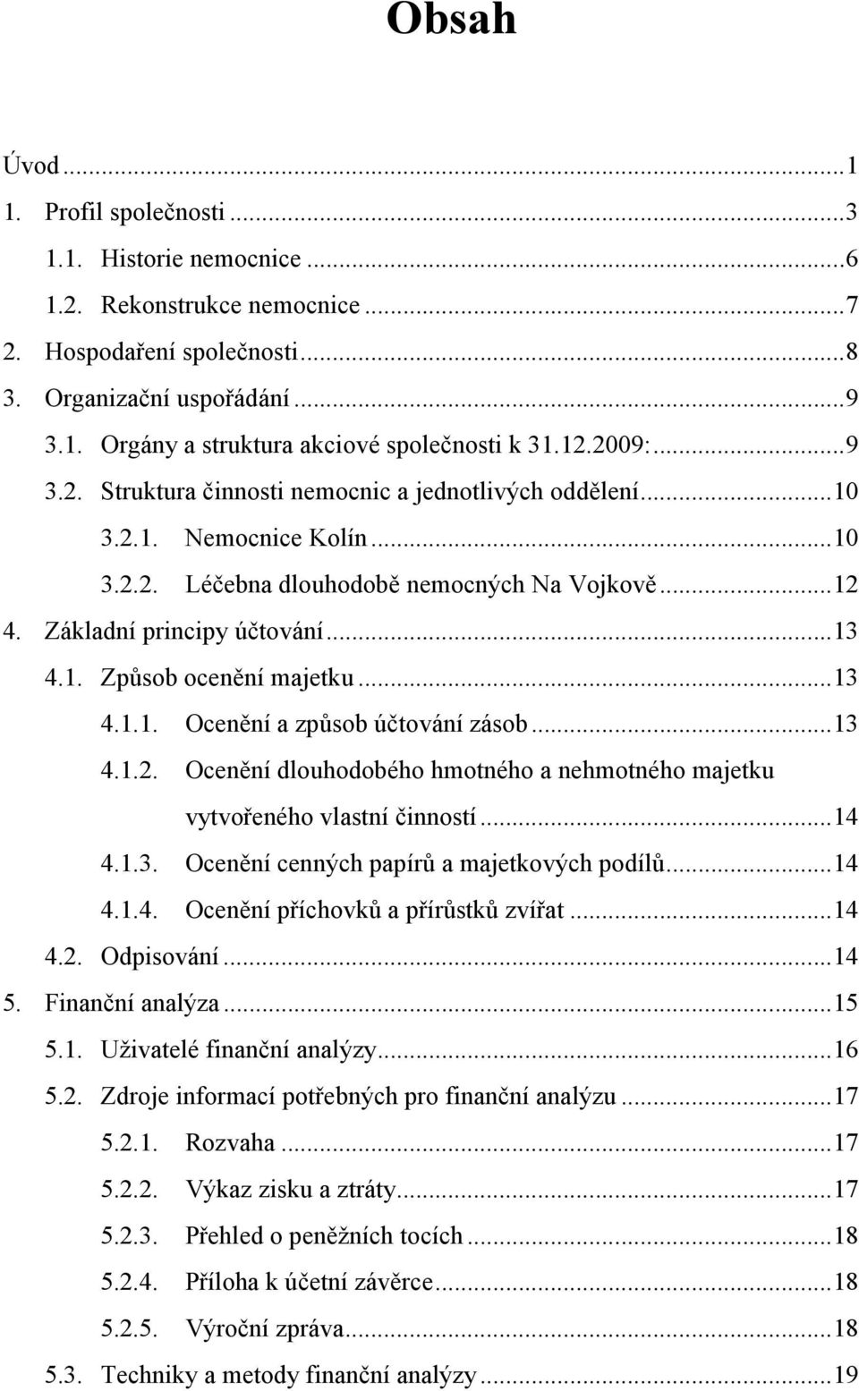 .. 13 4.1.1. Ocenění a způsob účtování zásob... 13 4.1.2. Ocenění dlouhodobého hmotného a nehmotného majetku vytvořeného vlastní činností... 14 4.1.3. Ocenění cenných papírů a majetkových podílů.