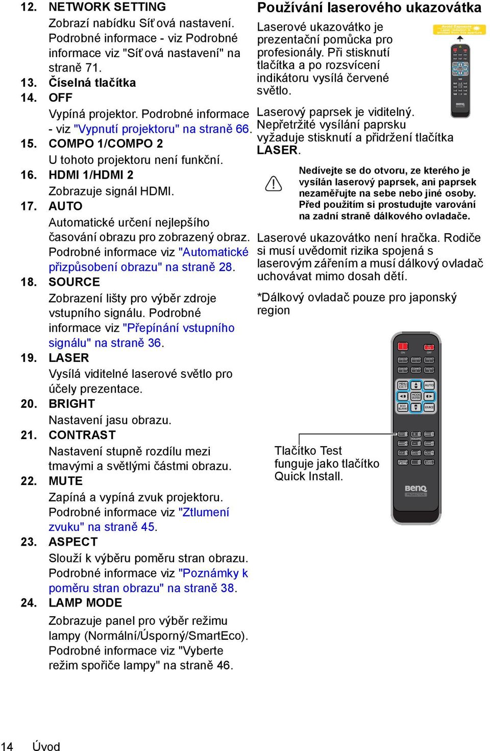 AUTO Automatické určení nejlepšího časování obrazu pro zobrazený obraz. Podrobné informace viz "Automatické přizpůsobení obrazu" na straně 28. 18.