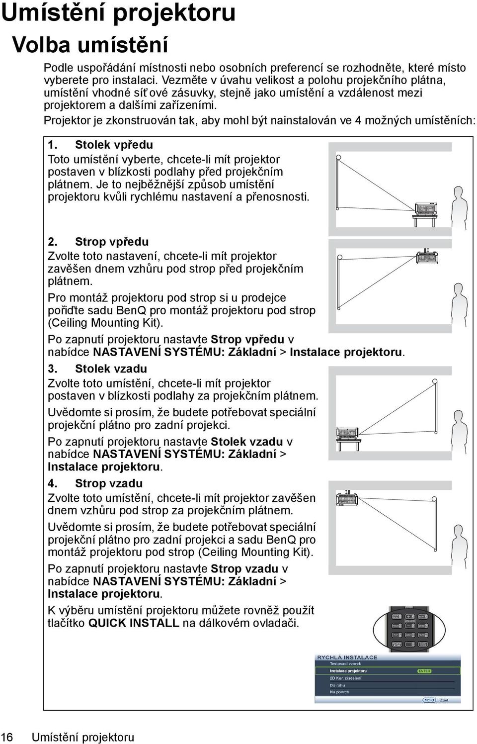Projektor je zkonstruován tak, aby mohl být nainstalován ve 4 možných umístěních: 1. Stolek vpředu Toto umístění vyberte, chcete-li mít projektor postaven v blízkosti podlahy před projekčním plátnem.