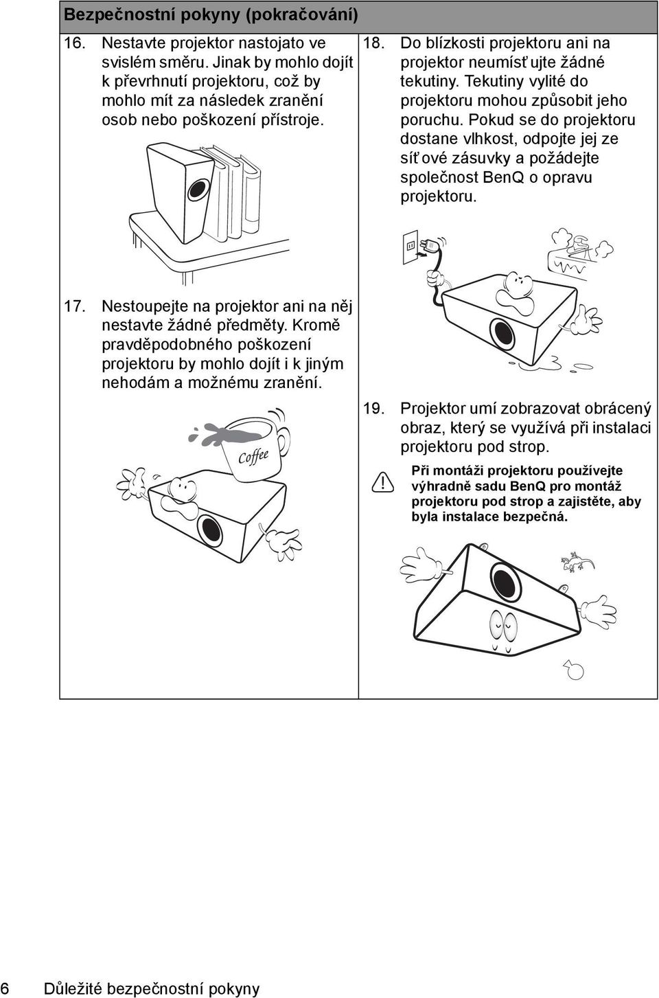 Pokud se do projektoru dostane vlhkost, odpojte jej ze síť ové zásuvky a požádejte společnost BenQ o opravu projektoru. 17. Nestoupejte na projektor ani na něj nestavte žádné předměty.