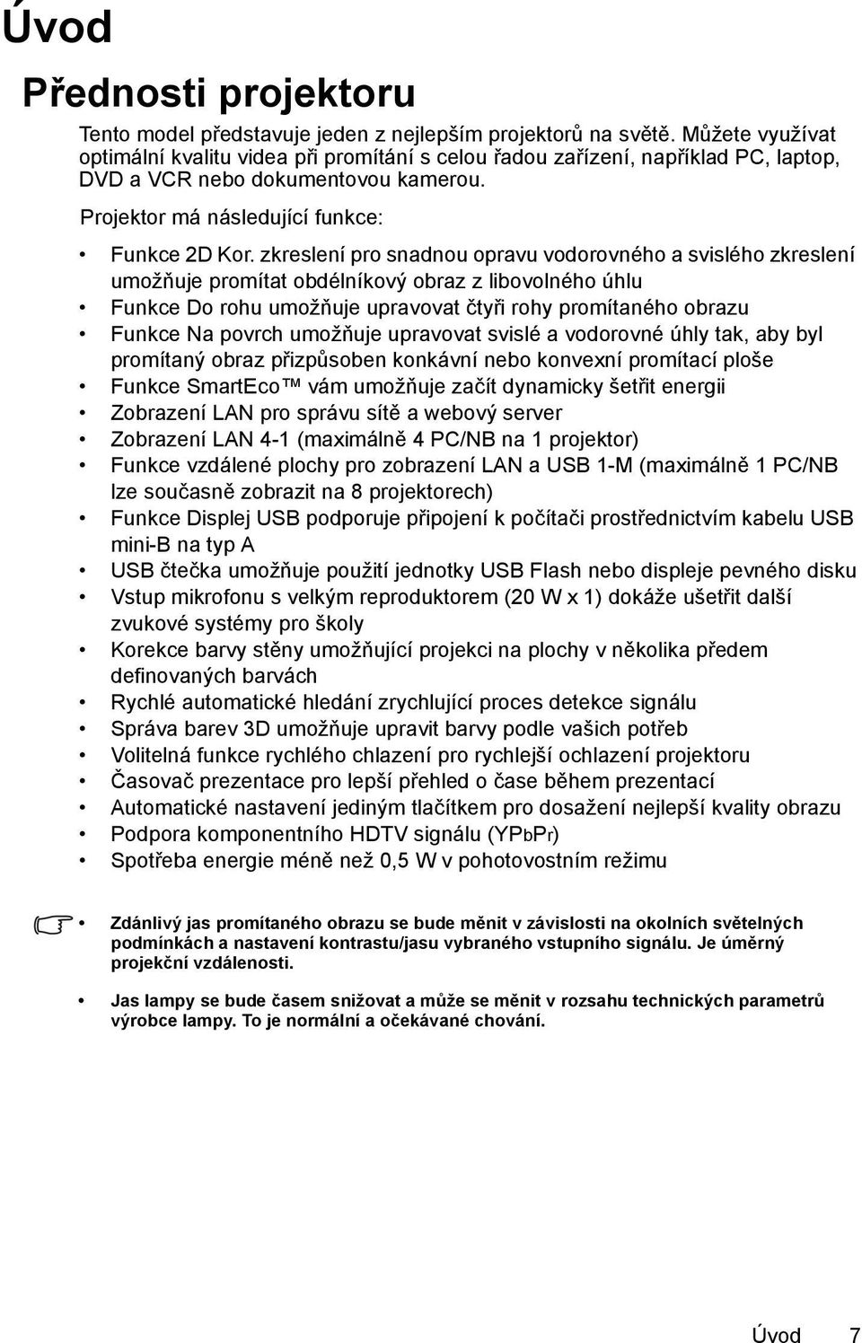 zkreslení pro snadnou opravu vodorovného a svislého zkreslení umožňuje promítat obdélníkový obraz z libovolného úhlu Funkce Do rohu umožňuje upravovat čtyři rohy promítaného obrazu Funkce Na povrch
