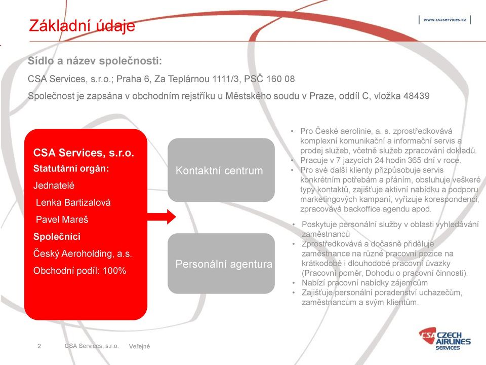 zprostředkovává komplexní komunikační a informační servis a prodej služeb, včetně služeb zpracování dokladů. Pracuje v 7 jazycích 24 hodin 365 dní v roce.