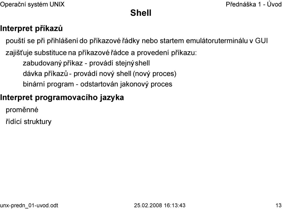 shell dávka příkazů - provádí nový shell (nový proces) binární program - odstartován jakonový proces