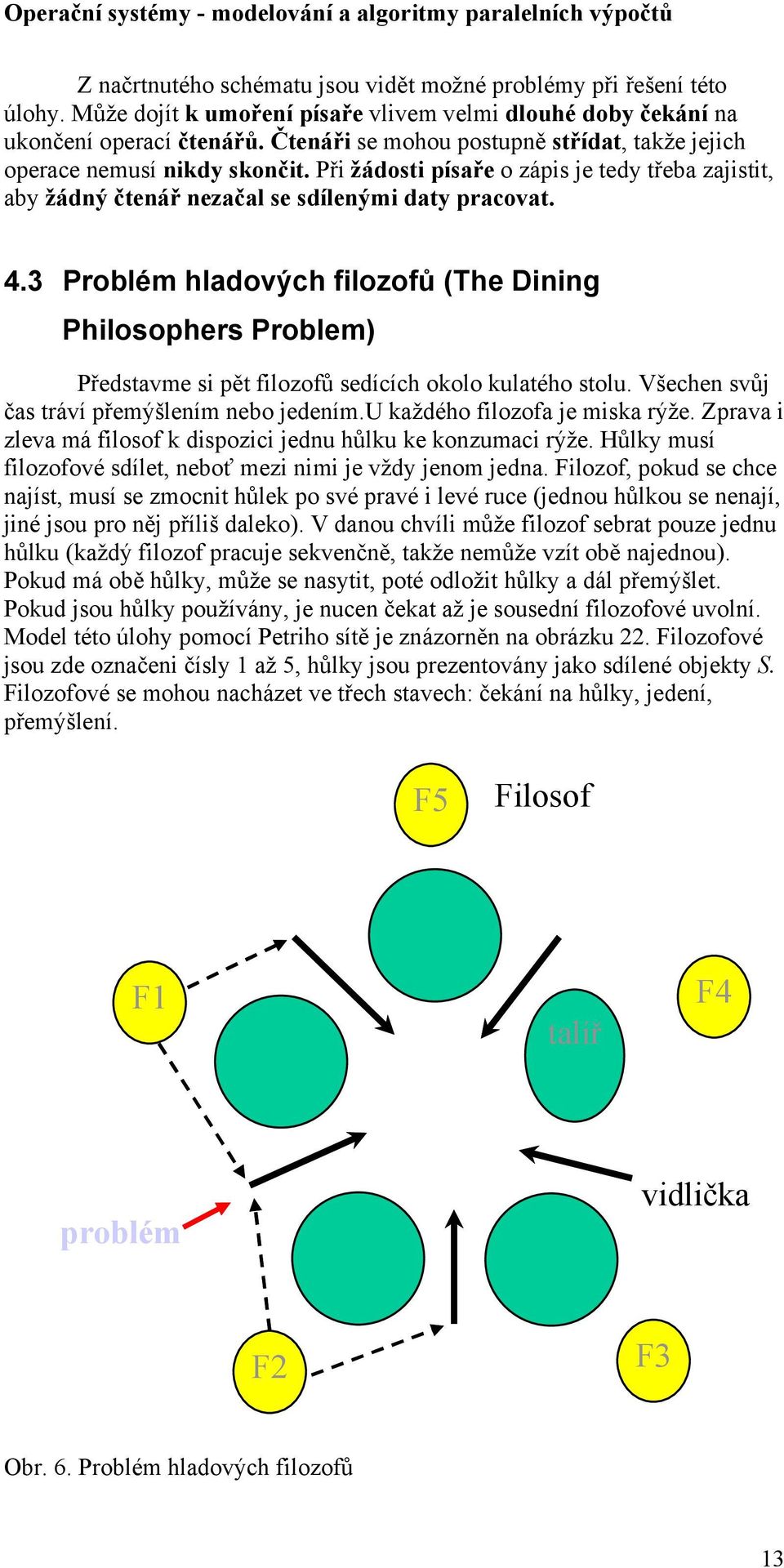 3 Problém hladových filozofů (The Dining Philosophers Problem) Představme si pět filozofů sedících okolo kulatého stolu. Všechen svůj čas tráví přemýšlením nebo jedením.