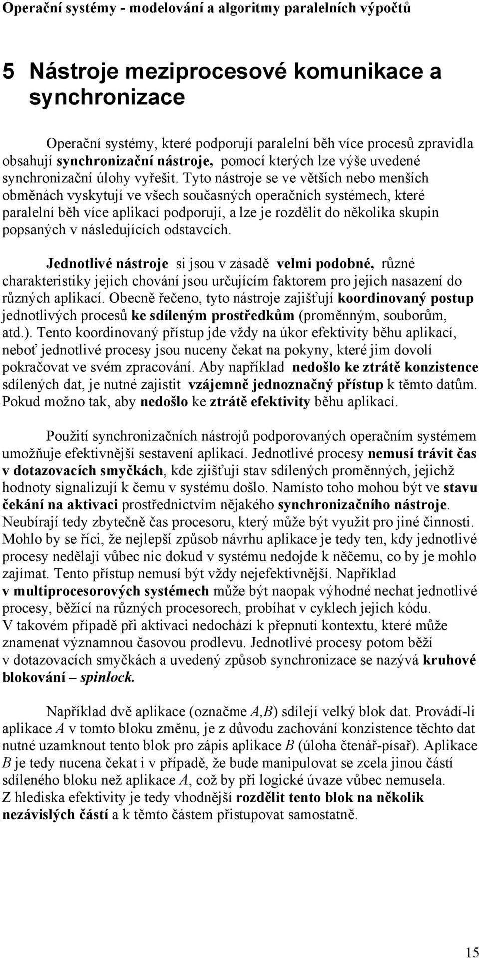 Tyto nástroje se ve větších nebo menších obměnách vyskytují ve všech současných operačních systémech, které paralelní běh více aplikací podporují, a lze je rozdělit do několika skupin popsaných v