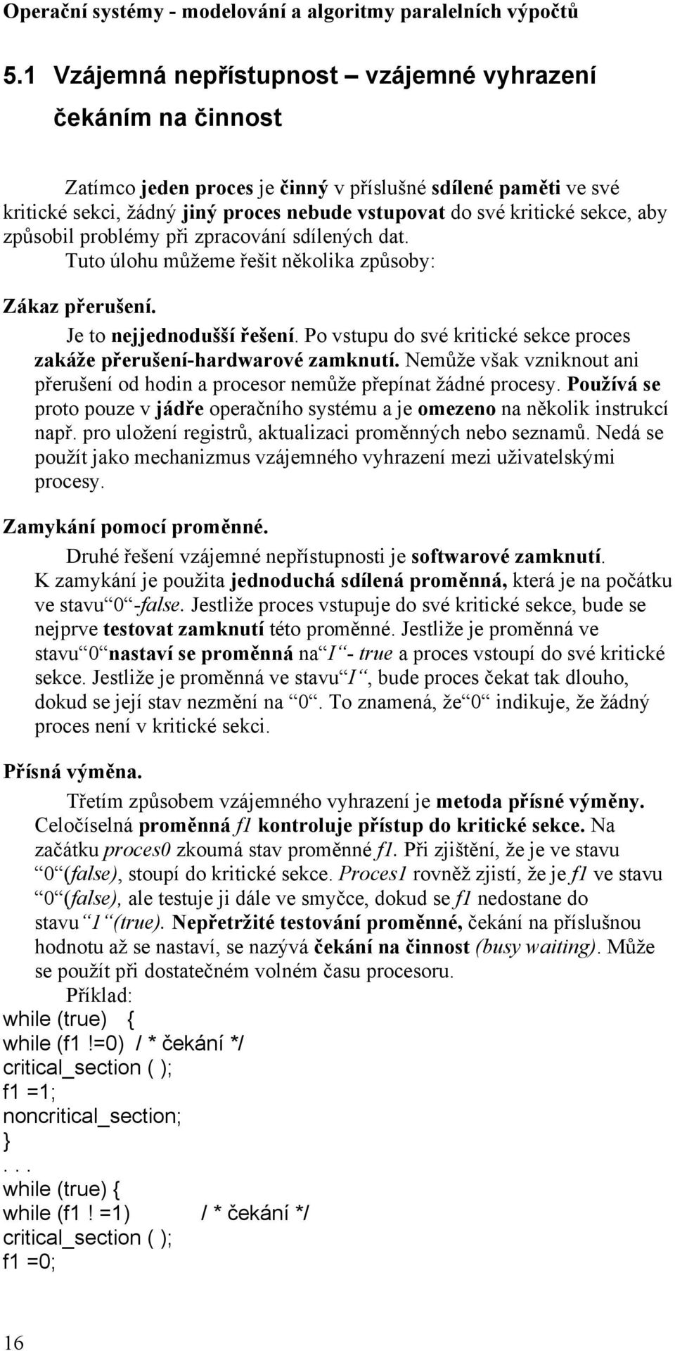 Po vstupu do své kritické sekce proces zakáže přerušení-hardwarové zamknutí. Nemůže však vzniknout ani přerušení od hodin a procesor nemůže přepínat žádné procesy.