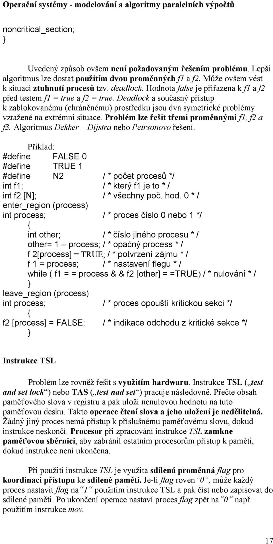 Problém lze řešit třemi proměnnými f1, f2 a f3. Algoritmus Dekker Dijstra nebo Petrsonovo řešení.