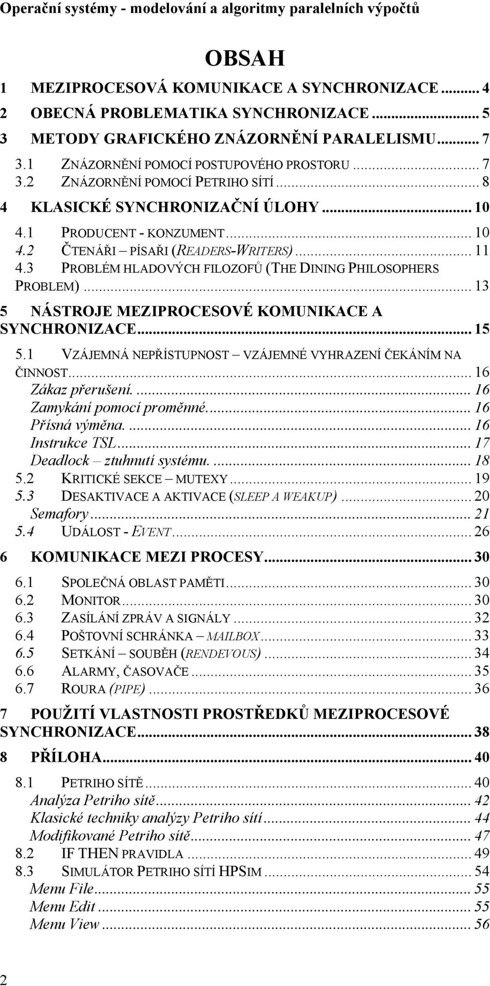 .. 13 5 NÁSTROJE MEZIPROCESOVÉ KOMUNIKACE A SYNCHRONIZACE... 15 5.1 VZÁJEMNÁ NEPŘÍSTUPNOST VZÁJEMNÉ VYHRAZENÍ ČEKÁNÍM NA ČINNOST... 16 Zákaz přerušení.... 16 Zamykání pomocí proměnné.