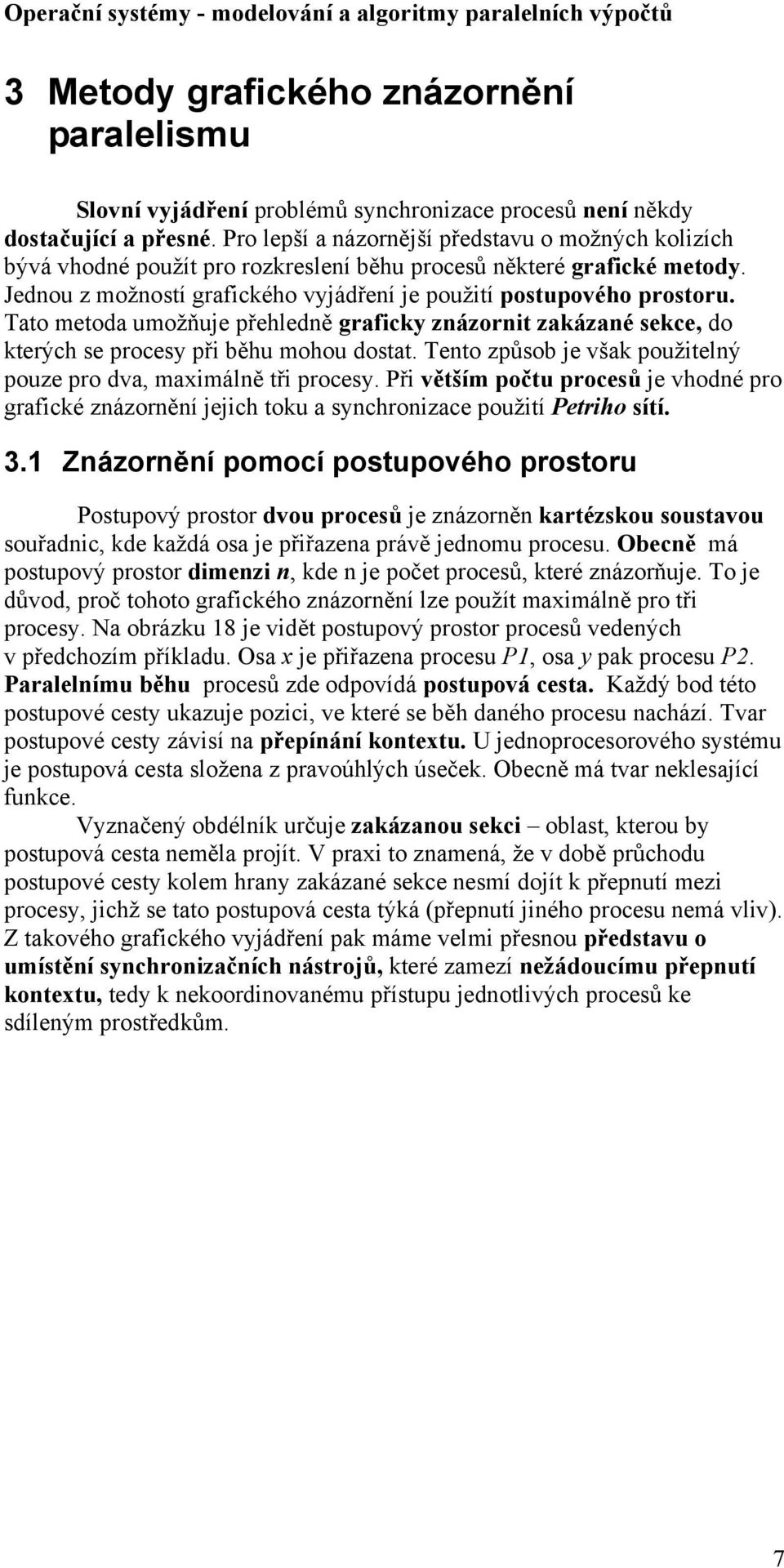 Tato metoda umožňuje přehledně graficky znázornit zakázané sekce, do kterých se procesy při běhu mohou dostat. Tento způsob je však použitelný pouze pro dva, maximálně tři procesy.