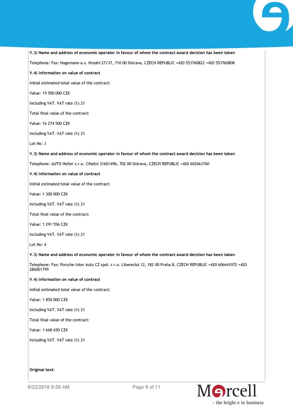 4) Information on value of contract Initial estimated total value of the contract: Value: 1 300 000 CZK Total final value of the contract: Value: 1 291 556 CZK Lot No: 4 Telephone: Fax: Porsche Inter