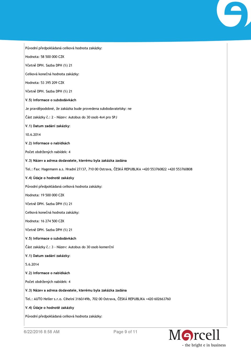 4) Údaje o hodnotě zakázky Původní předpokládaná celková hodnota zakázky: Hodnota: 19 500 000 CZK Celková konečná hodnota zakázky: Hodnota: 16 274 500 CZK V.5) Informace o subdodávkách Část zakázky č.