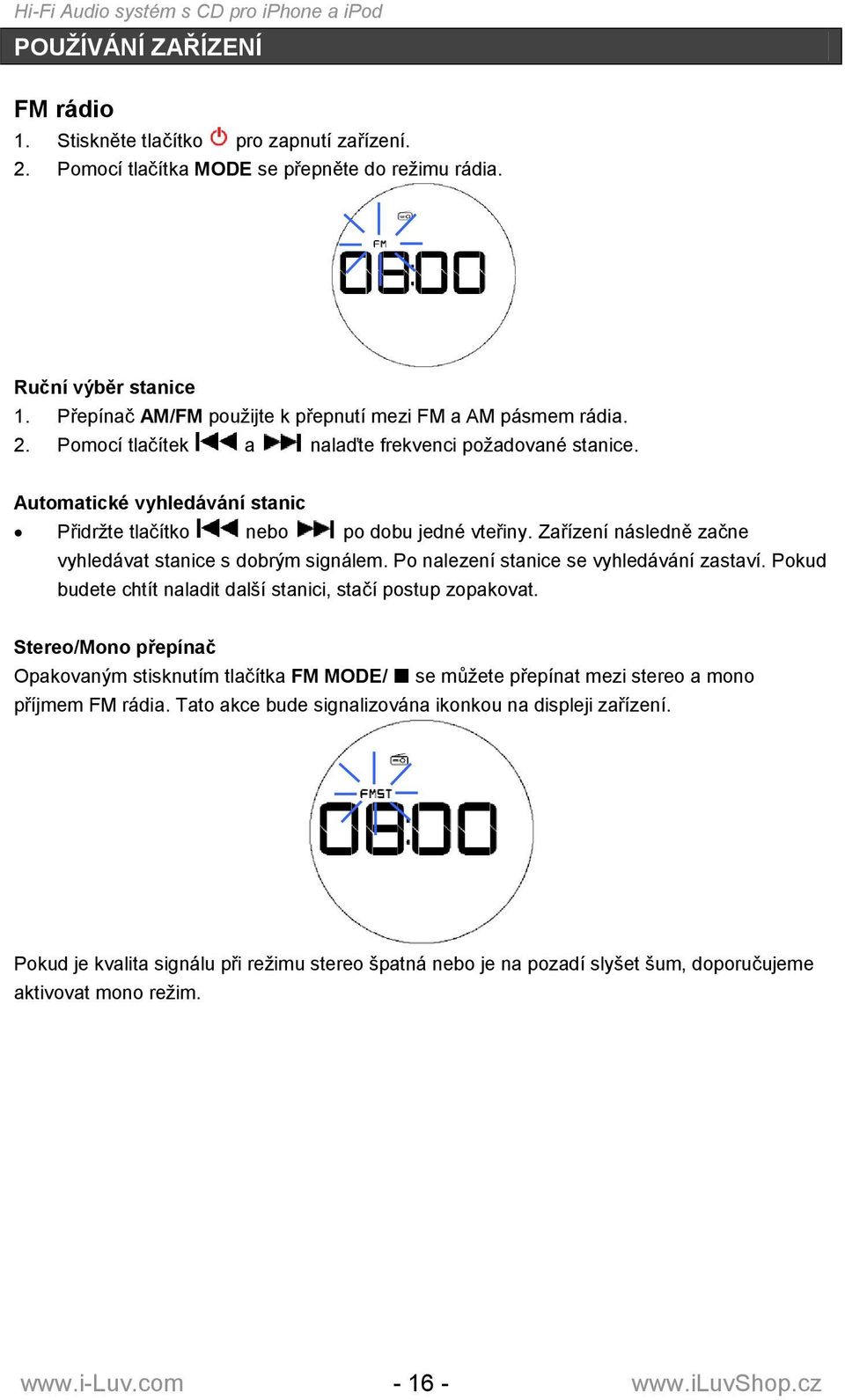 Zařízení následně začne vyhledávat stanice s dobrým signálem. Po nalezení stanice se vyhledávání zastaví. Pokud budete chtít naladit další stanici, stačí postup zopakovat.