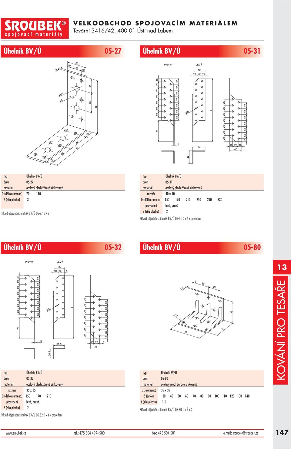 BV/Ú druh 05-32 rozměr 35 x 35 D (délka ramena) 150 170 210 provedení levé, pravé Příklad objednání: úhelník BV/Ú 05-32 D x š x provedení druh 05-80 L (l-rameno) 35 x 35 Š (šířka) 30