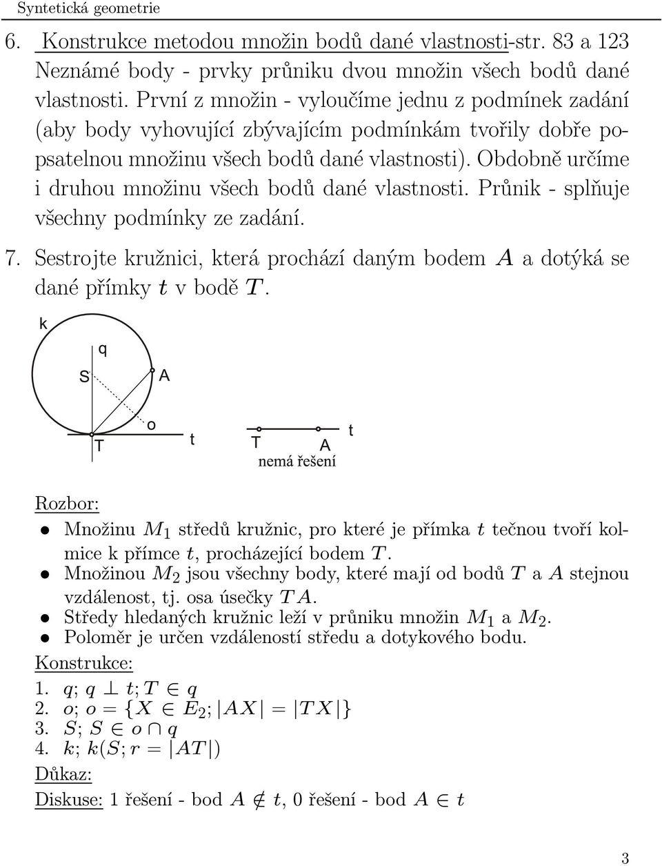 Obdobně určíme i druhou množinu všech bodů dané vlastnosti. Průnik - splňuje všechny podmínky ze zadání. 7. Sestrojte kružnici, která prochází daným bodem A a dotýká se dané přímky t v bodě T.