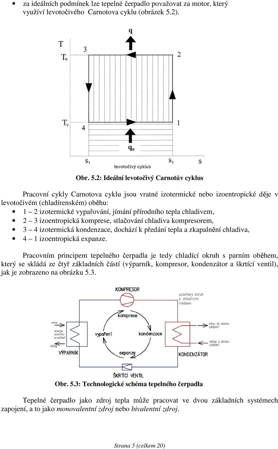 2: Ideální levotočivý Carnotův cyklus Pracovní cykly Carnotova cyklu jsou vratné izotermické nebo izoentropické děje v levotočivém (chladírenském) oběhu: 1 2 izotermické vypařování, jímání přírodního