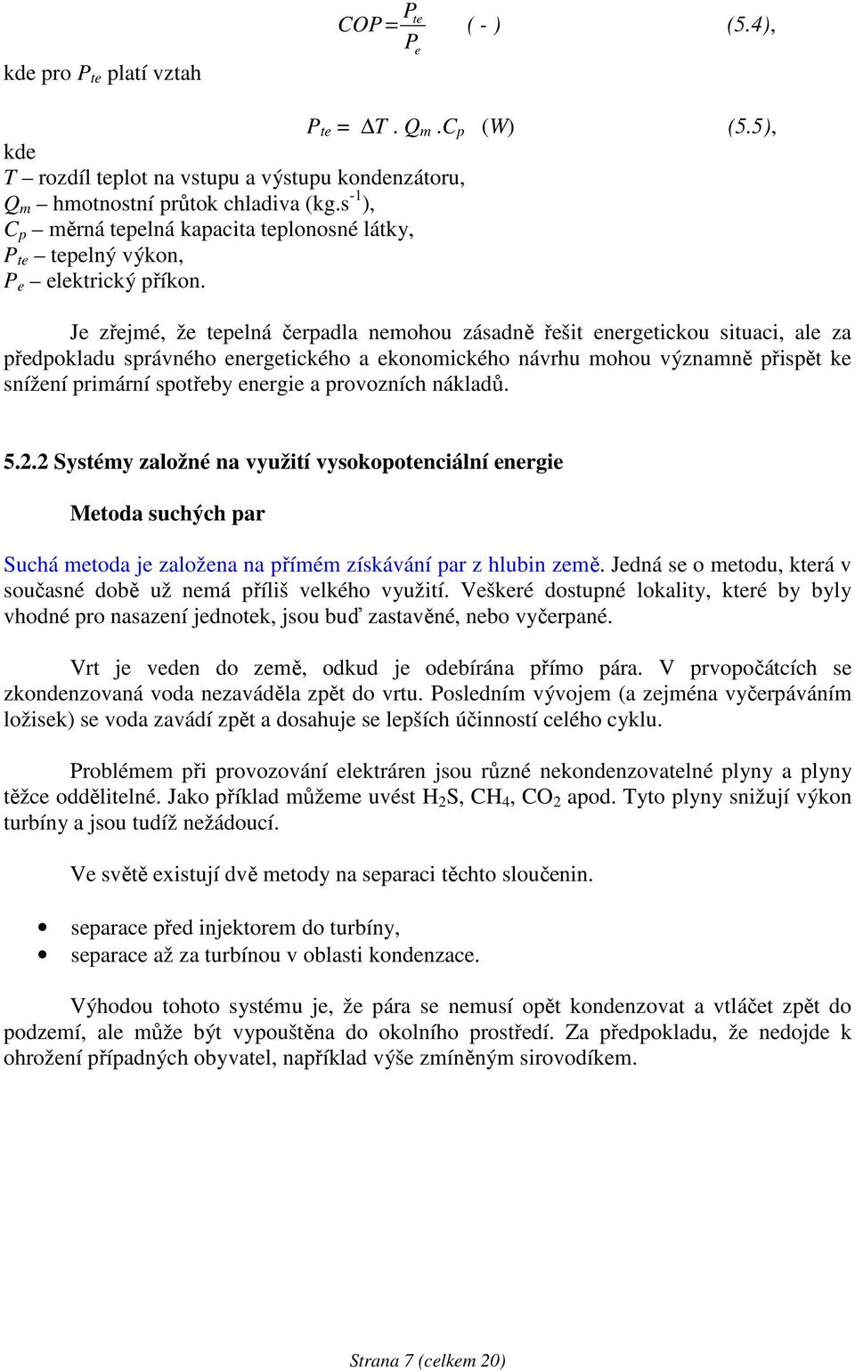 Je zřejmé, že tepelná čerpadla nemohou zásadně řešit energetickou situaci, ale za předpokladu správného energetického a ekonomického návrhu mohou významně přispět ke snížení primární spotřeby energie