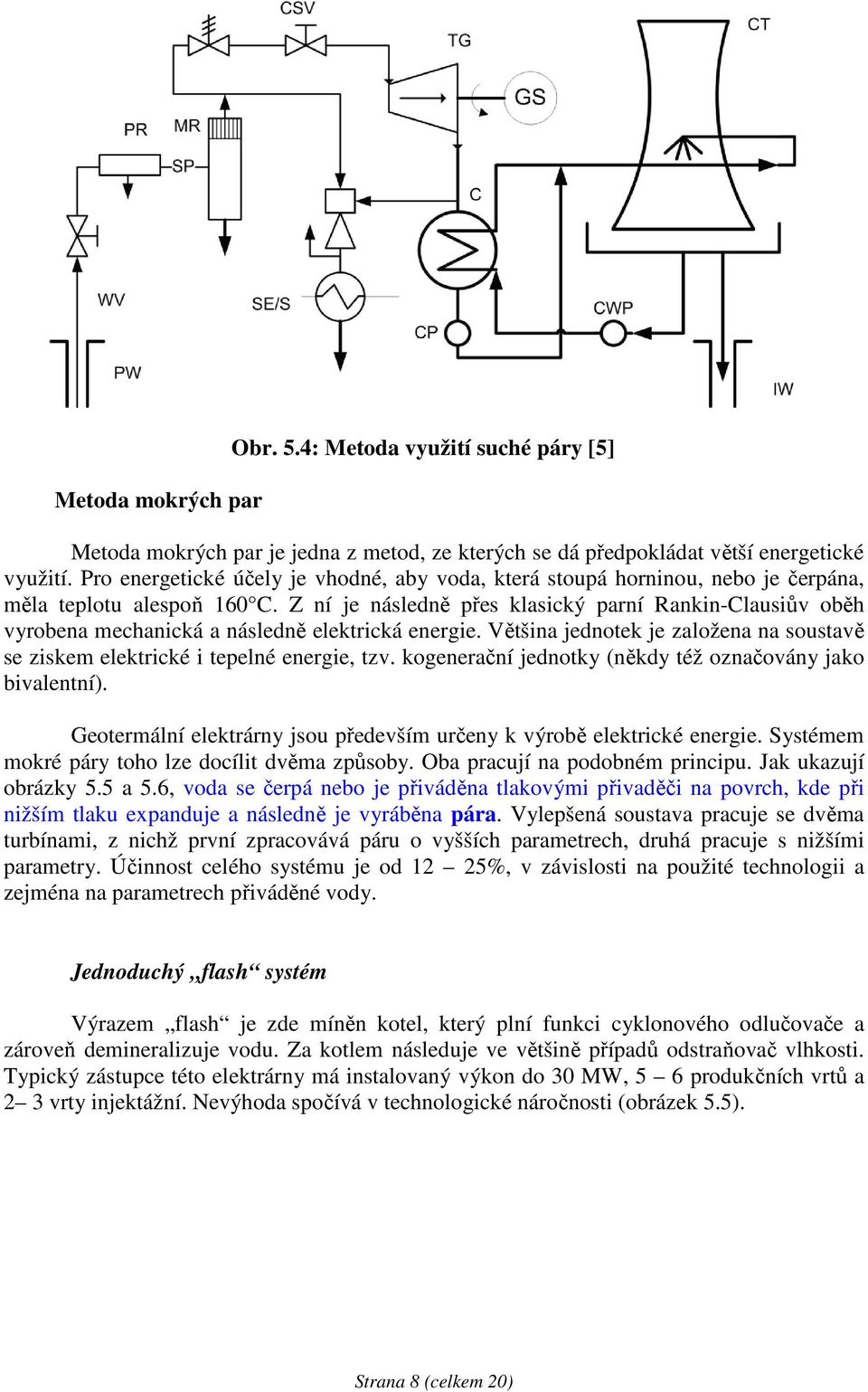 Z ní je následně přes klasický parní Rankin-Clausiův oběh vyrobena mechanická a následně elektrická energie. Většina jednotek je založena na soustavě se ziskem elektrické i tepelné energie, tzv.