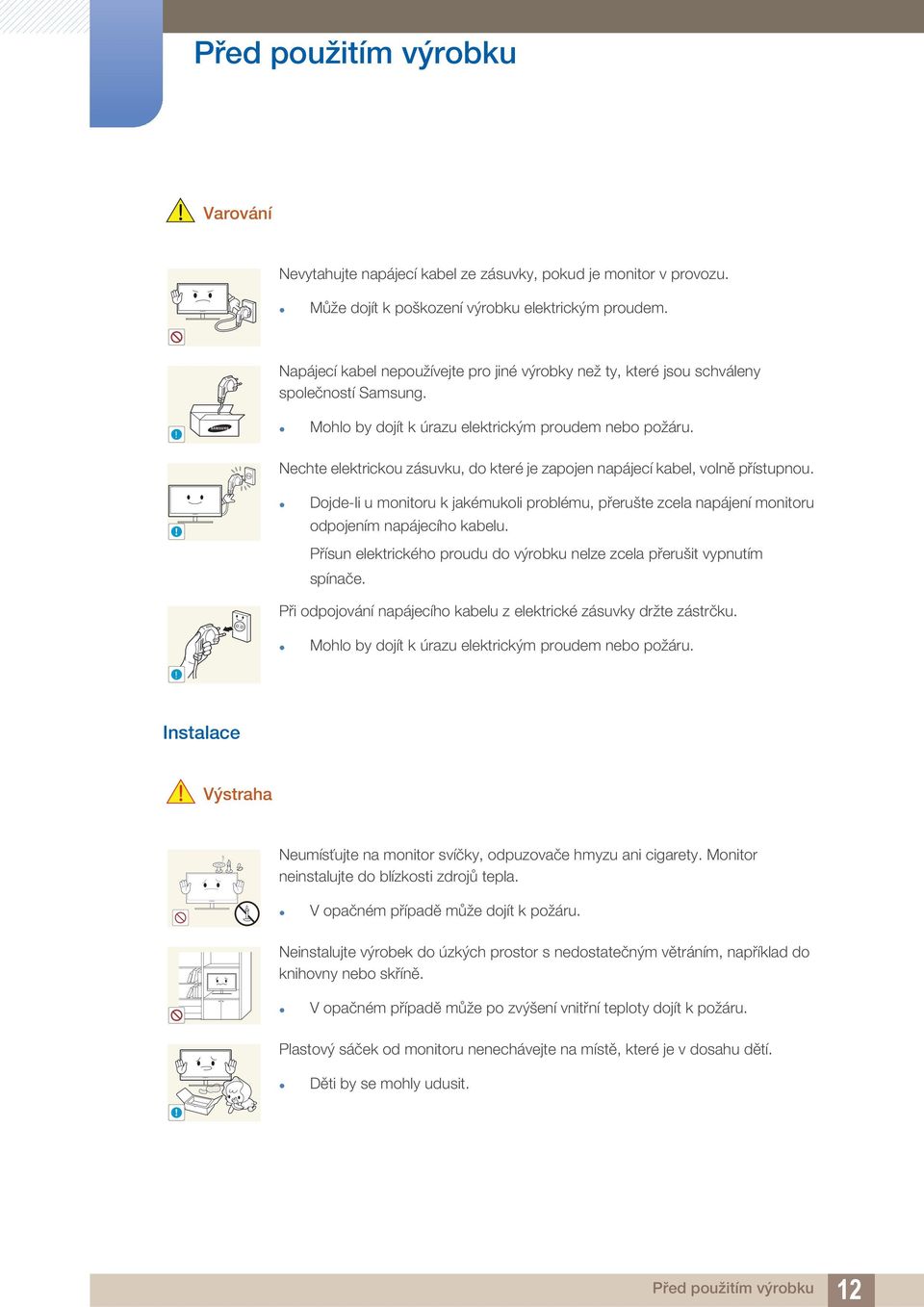 Nechte elektrickou zásuvku, do které je zapojen napájecí kabel, volně přístupnou.! Dojde-li u monitoru k jakémukoli problému, přerušte zcela napájení monitoru odpojením napájecího kabelu.