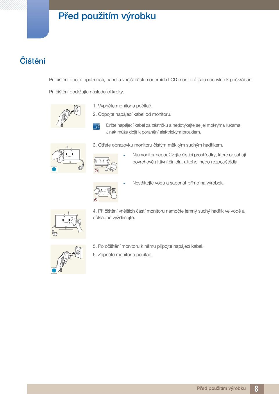 Otřete obrazovku monitoru čistým měkkým suchým hadříkem.! Na monitor nepoužívejte čisticí prostředky, které obsahují povrchově aktivní činidla, alkohol nebo rozpouštědla.