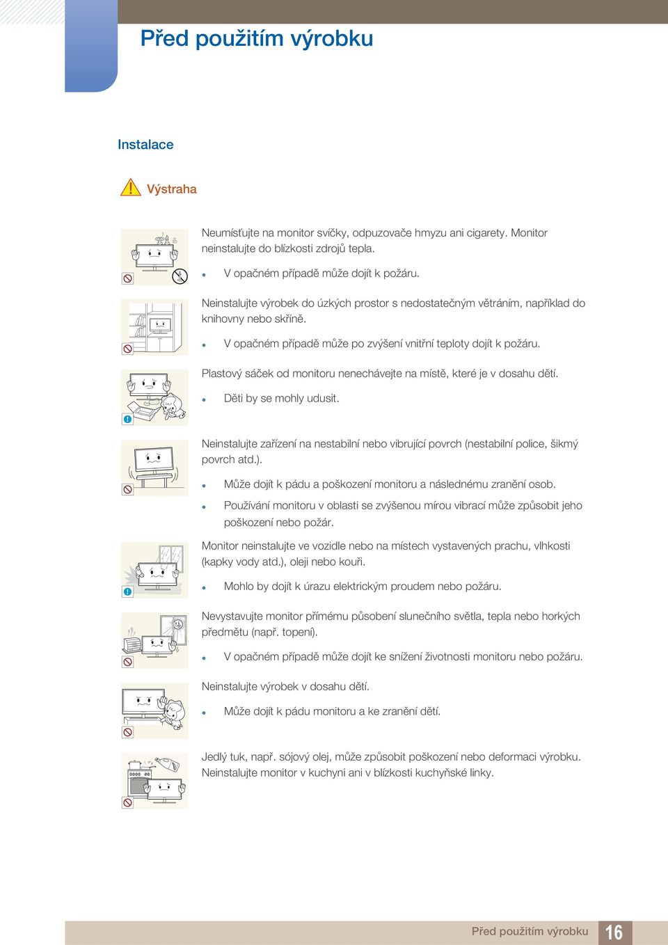 Plastový sáček od monitoru nenechávejte na místě, které je v dosahu dětí. Děti by se mohly udusit.! Neinstalujte zařízení na nestabilní nebo vibrující povrch (nestabilní police, šikmý povrch atd.).