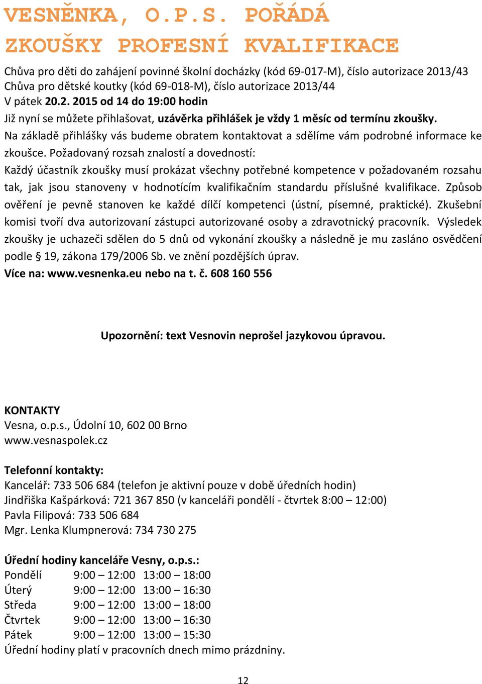 Na základě přihlášky vás budeme obratem kontaktovat a sdělíme vám podrobné informace ke zkoušce.