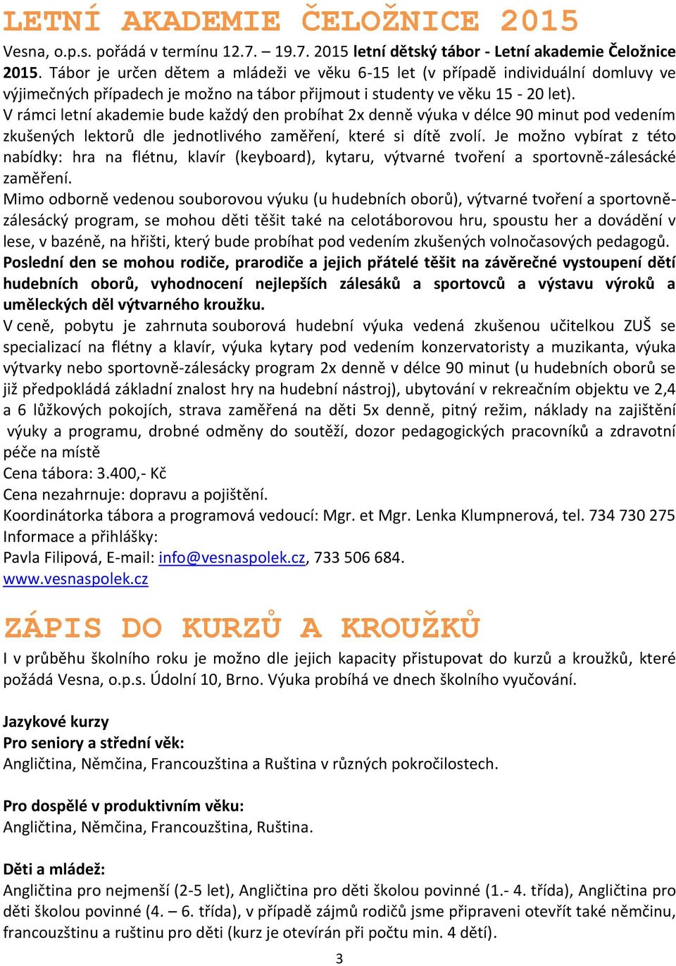 V rámci letní akademie bude každý den probíhat 2x denně výuka v délce 90 minut pod vedením zkušených lektorů dle jednotlivého zaměření, které si dítě zvolí.