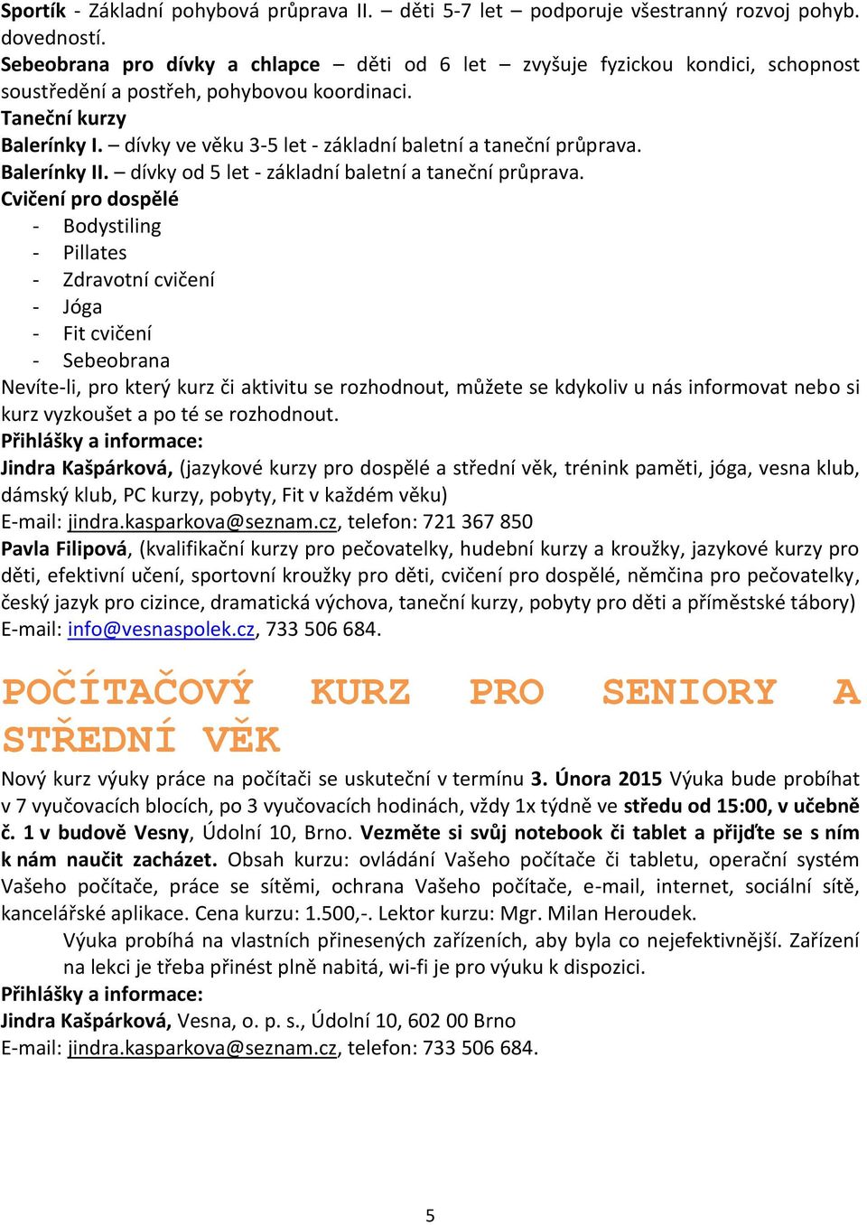 dívky ve věku 3-5 let - základní baletní a taneční průprava. Balerínky II. dívky od 5 let - základní baletní a taneční průprava.