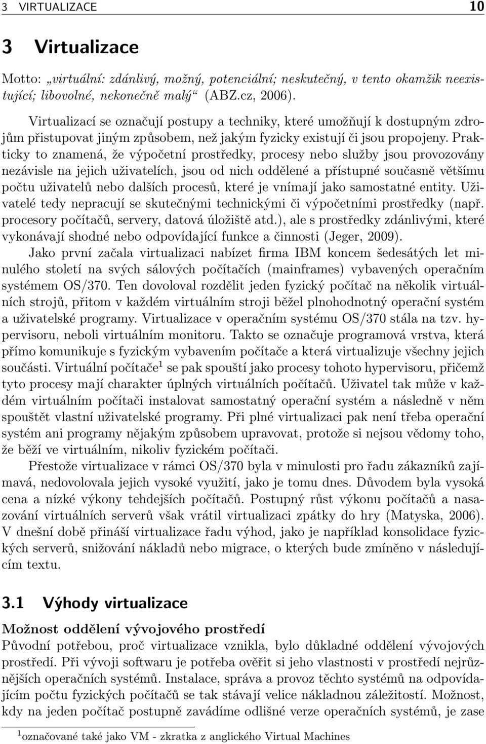 Prakticky to znamená, že výpočetní prostředky, procesy nebo služby jsou provozovány nezávisle na jejich uživatelích, jsou od nich oddělené a přístupné současně většímu počtu uživatelů nebo dalších