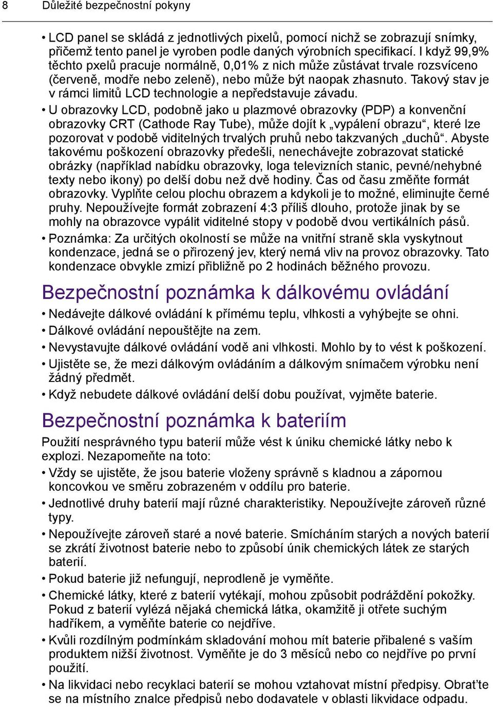Takový stav je v rámci limitů LCD technologie a nepředstavuje závadu.