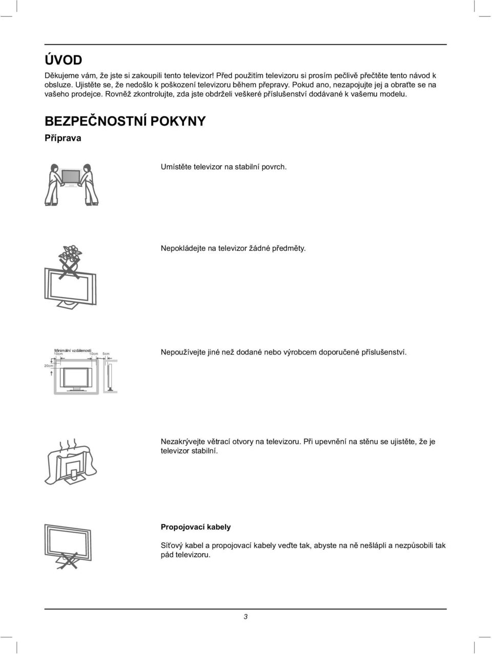 Rovněž zkontrolujte, zda jste obdrželi veškeré příslušenství dodávané k vašemu modelu. BEZPEČNOSTNÍ POKYNY Příprava Umístěte televizor na stabilní povrch.