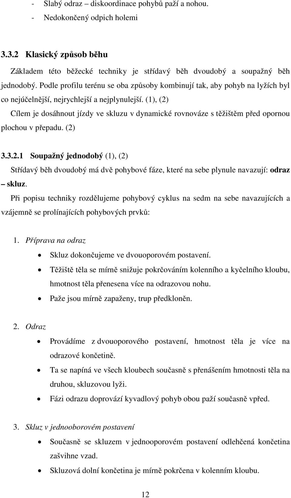 (1), (2) Cílem je dosáhnout jízdy ve skluzu v dynamické rovnováze s těžištěm před opornou plochou v přepadu. (2) 3.3.2.1 Soupažný jednodobý (1), (2) Střídavý běh dvoudobý má dvě pohybové fáze, které na sebe plynule navazují: odraz skluz.