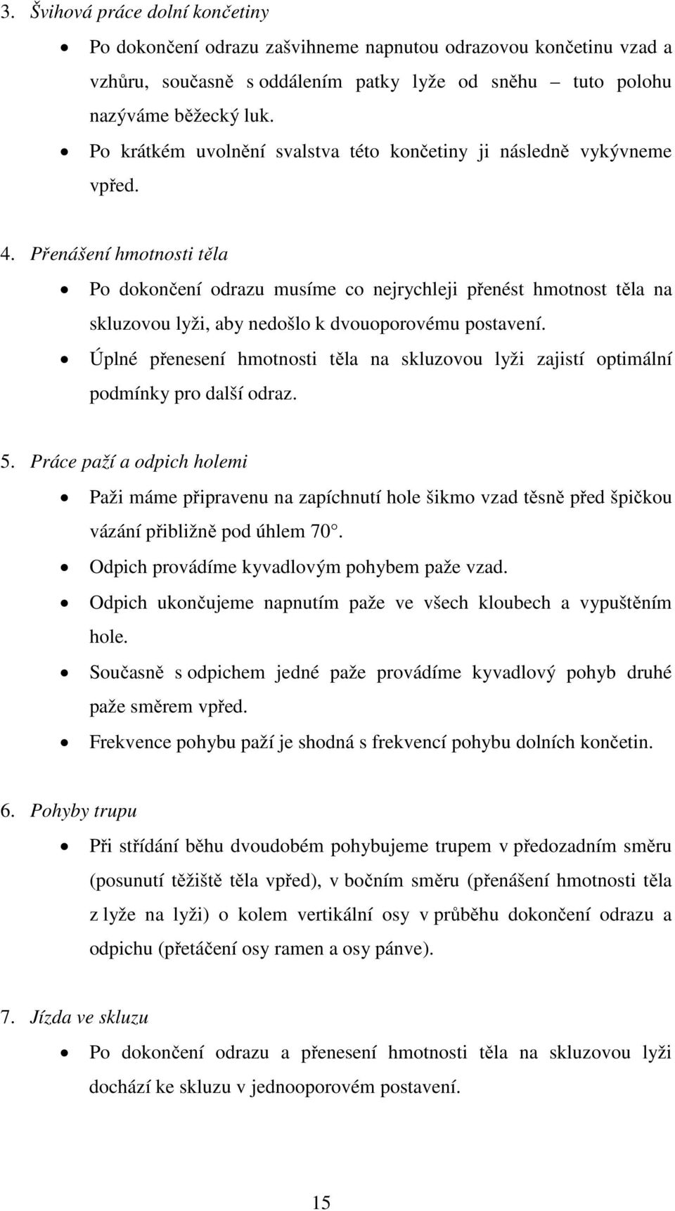 Přenášení hmotnosti těla Po dokončení odrazu musíme co nejrychleji přenést hmotnost těla na skluzovou lyži, aby nedošlo k dvouoporovému postavení.