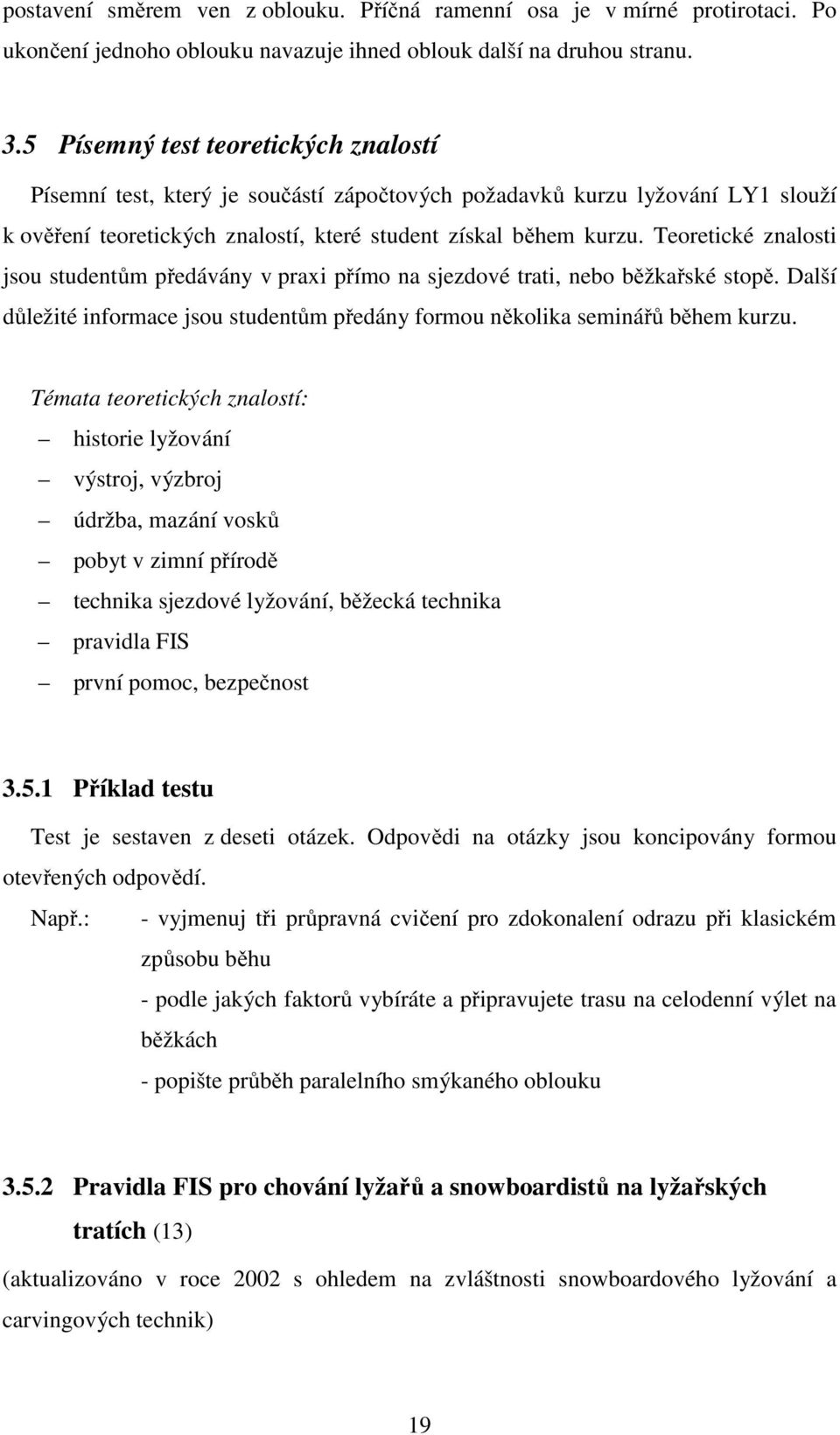 Teoretické znalosti jsou studentům předávány v praxi přímo na sjezdové trati, nebo běžkařské stopě. Další důležité informace jsou studentům předány formou několika seminářů během kurzu.