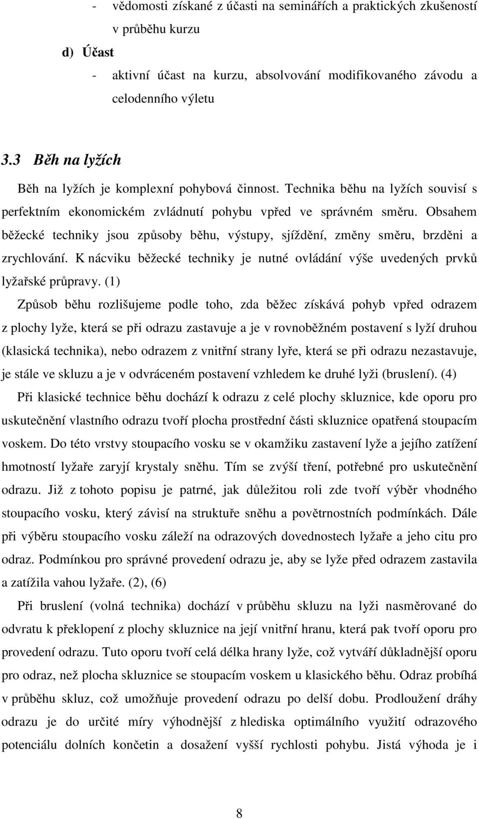 Obsahem běžecké techniky jsou způsoby běhu, výstupy, sjíždění, změny směru, brzděni a zrychlování. K nácviku běžecké techniky je nutné ovládání výše uvedených prvků lyžařské průpravy.