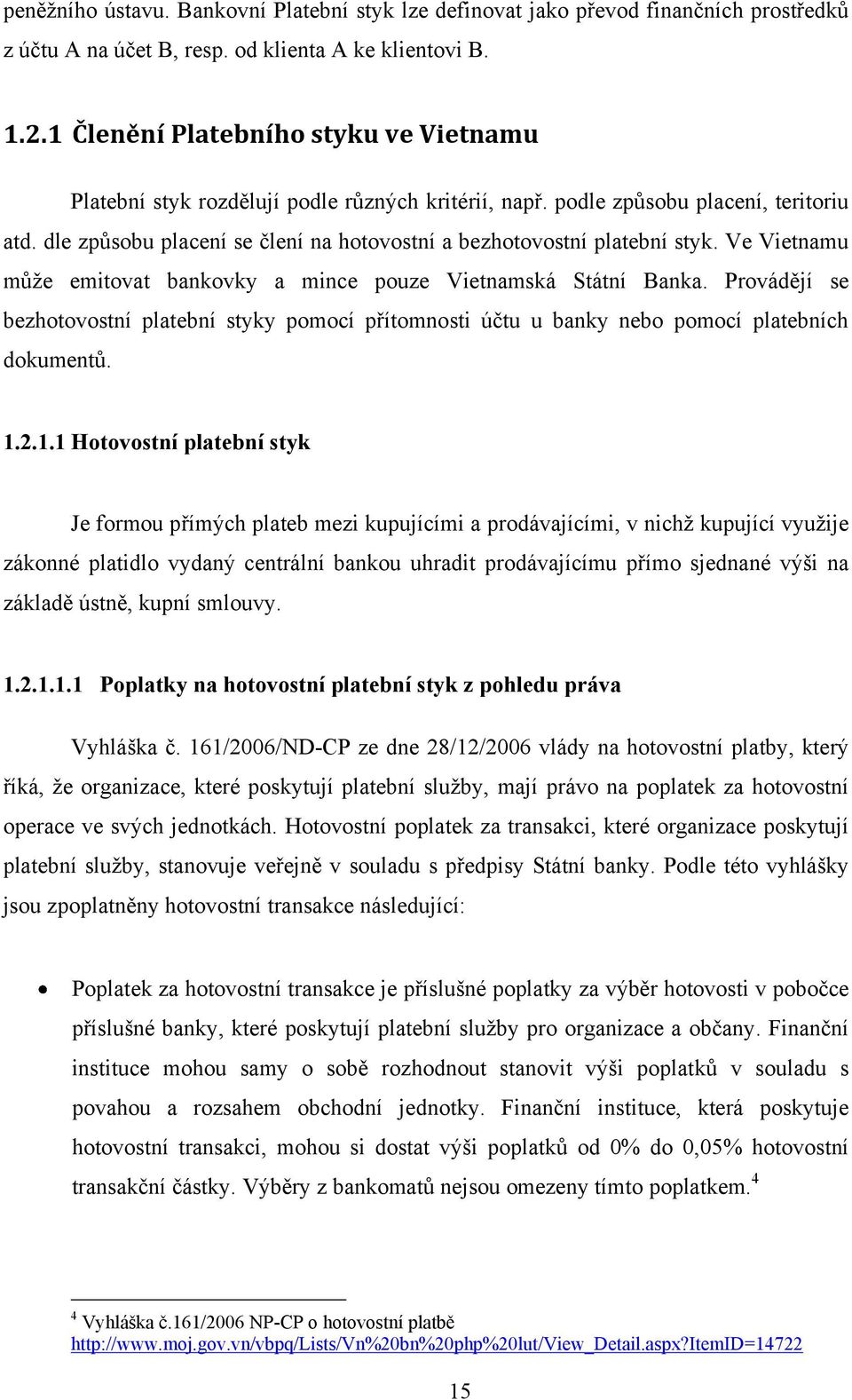 dle způsobu placení se člení na hotovostní a bezhotovostní platební styk. Ve Vietnamu můţe emitovat bankovky a mince pouze Vietnamská Státní Banka.