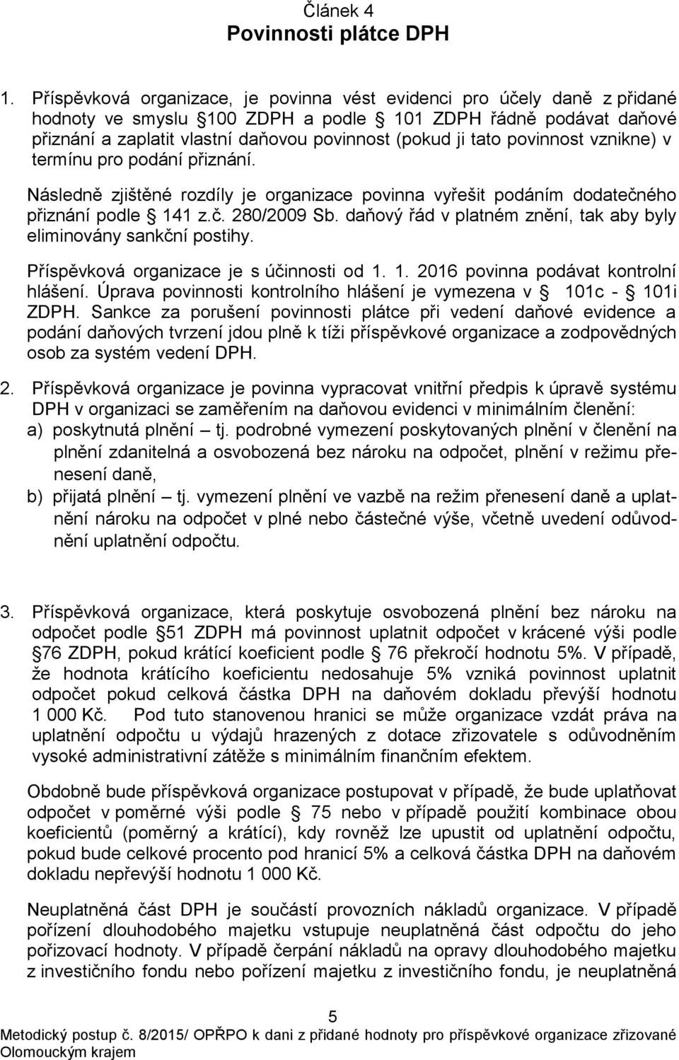 povinnost vznikne) v termínu pro podání přiznání. Následně zjištěné rozdíly je organizace povinna vyřešit podáním dodatečného přiznání podle 141 z.č. 280/2009 Sb.