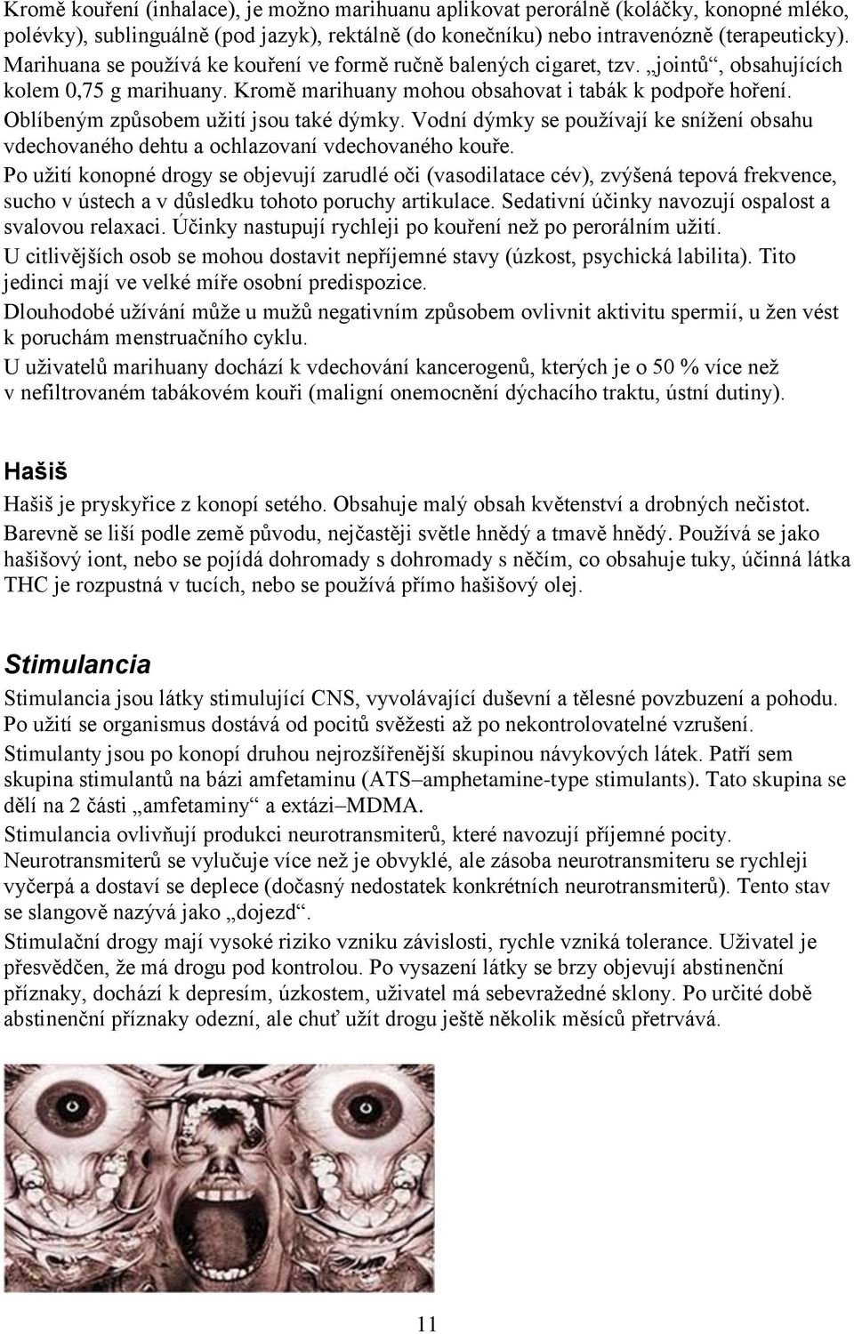 Oblíbeným způsobem užití jsou také dýmky. Vodní dýmky se používají ke snížení obsahu vdechovaného dehtu a ochlazovaní vdechovaného kouře.