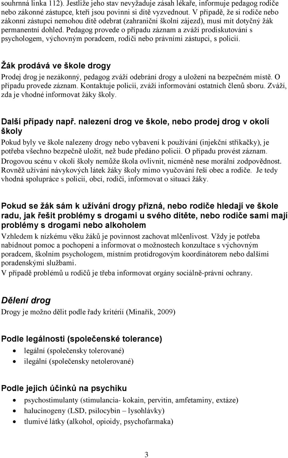 Pedagog provede o případu záznam a zváží prodiskutování s psychologem, výchovným poradcem, rodiči nebo právními zástupci, s policií.